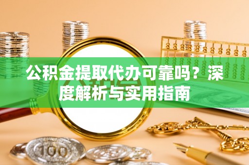 高埗公积金提取代办可靠吗？深度解析与实用指南