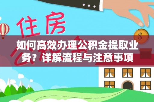 高埗如何高效办理公积金提取业务？详解流程与注意事项