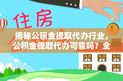 高埗揭秘公积金提取代办行业，公积金提取代办可靠吗？全面解析与风险规避