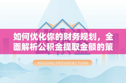 高埗如何优化你的财务规划，全面解析公积金提取金额的策略与技巧