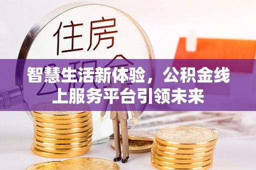 高埗智慧生活新体验，公积金线上服务平台引领未来