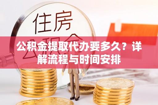 高埗公积金提取代办要多久？详解流程与时间安排