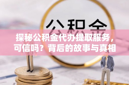 高埗探秘公积金代办提取服务，可信吗？背后的故事与真相