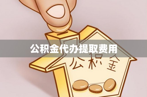 高埗公积金代办提取费用