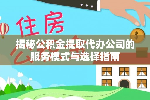 高埗揭秘公积金提取代办公司的服务模式与选择指南