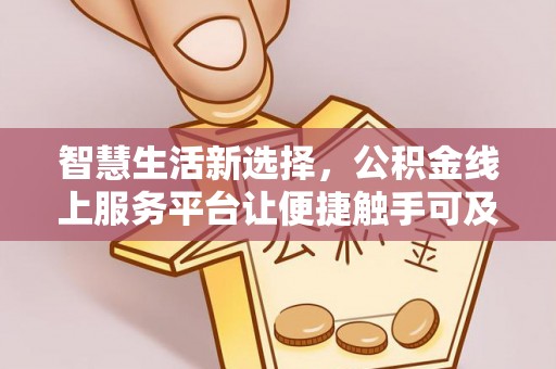 高埗智慧生活新选择，公积金线上服务平台让便捷触手可及