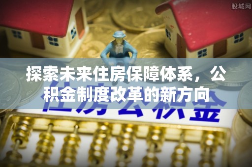 高埗探索未来住房保障体系，公积金制度改革的新方向