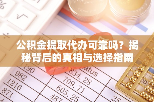 高埗公积金提取代办可靠吗？揭秘背后的真相与选择指南