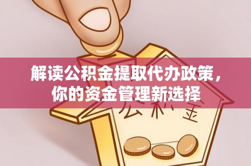 高埗解读公积金提取代办政策，你的资金管理新选择