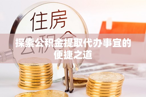 高埗探索公积金提取代办事宜的便捷之道