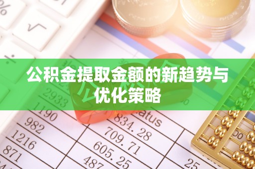 高埗公积金提取金额的新趋势与优化策略