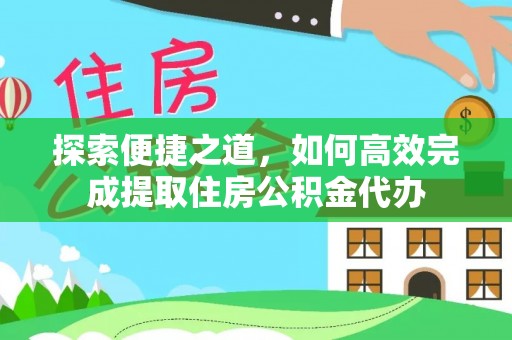 高埗探索便捷之道，如何高效完成提取住房公积金代办