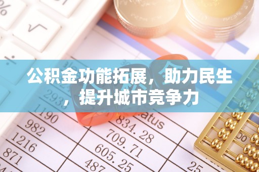 高埗公积金功能拓展，助力民生，提升城市竞争力