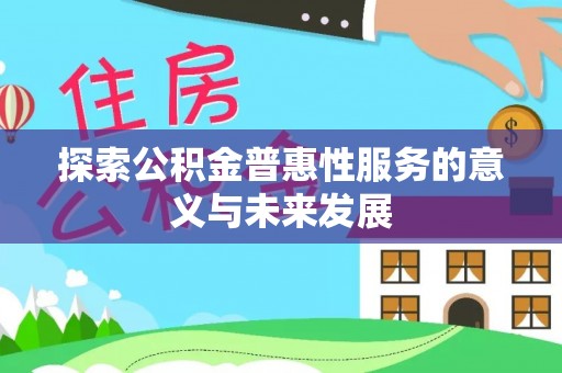 高埗探索公积金普惠性服务的意义与未来发展