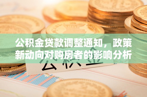 高埗公积金贷款调整通知，政策新动向对购房者的影响分析