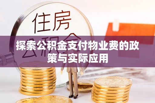 高埗探索公积金支付物业费的政策与实际应用