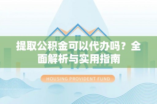 高埗提取公积金可以代办吗？全面解析与实用指南