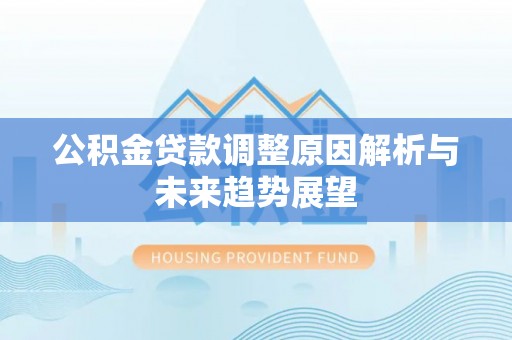 高埗公积金贷款调整原因解析与未来趋势展望