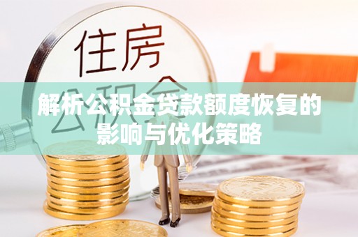 高埗解析公积金贷款额度恢复的影响与优化策略