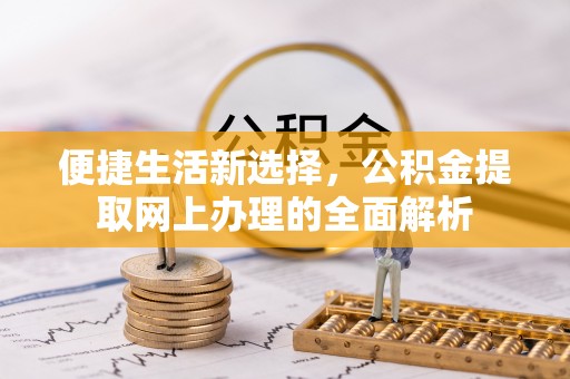 高埗便捷生活新选择，公积金提取网上办理的全面解析