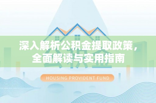 高埗深入解析公积金提取政策，全面解读与实用指南