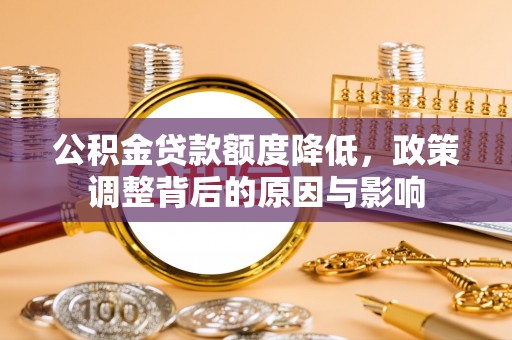 高埗公积金贷款额度降低，政策调整背后的原因与影响