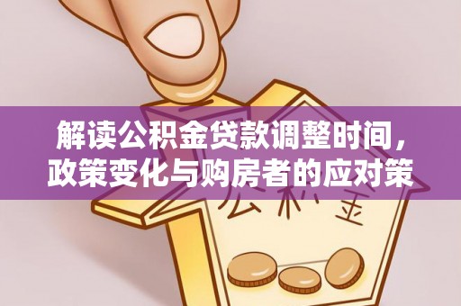 高埗解读公积金贷款调整时间，政策变化与购房者的应对策略
