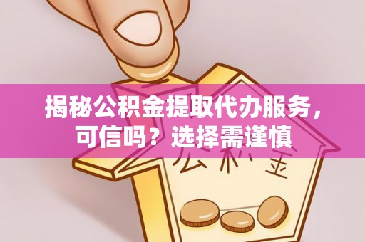 高埗揭秘公积金提取代办服务，可信吗？选择需谨慎