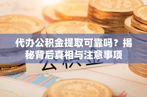 高埗代办公积金提取可靠吗？揭秘背后真相与注意事项