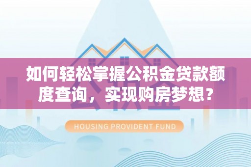 高埗如何轻松掌握公积金贷款额度查询，实现购房梦想？