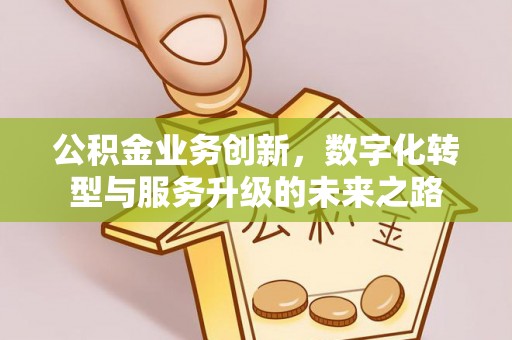 高埗公积金业务创新，数字化转型与服务升级的未来之路