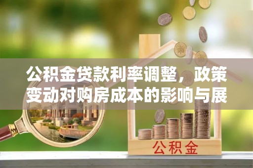 高埗公积金贷款利率调整，政策变动对购房成本的影响与展望