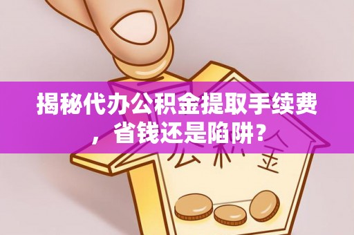 高埗揭秘代办公积金提取手续费，省钱还是陷阱？