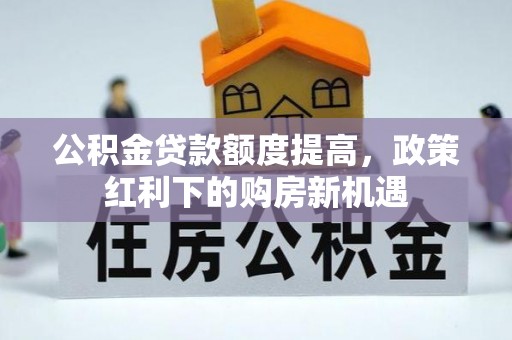 高埗公积金贷款额度提高，政策红利下的购房新机遇