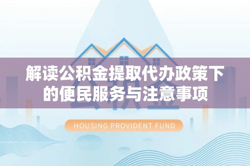 高埗解读公积金提取代办政策下的便民服务与注意事项