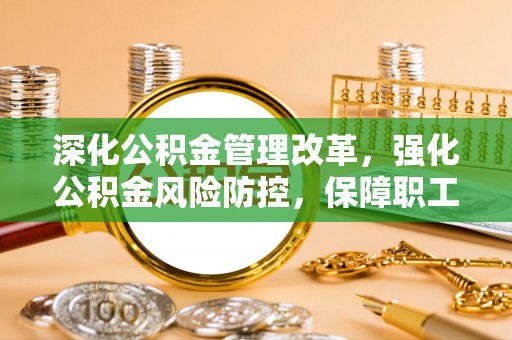 高埗深化公积金管理改革，强化公积金风险防控，保障职工权益