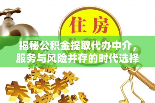 高埗揭秘公积金提取代办中介，服务与风险并存的时代选择
