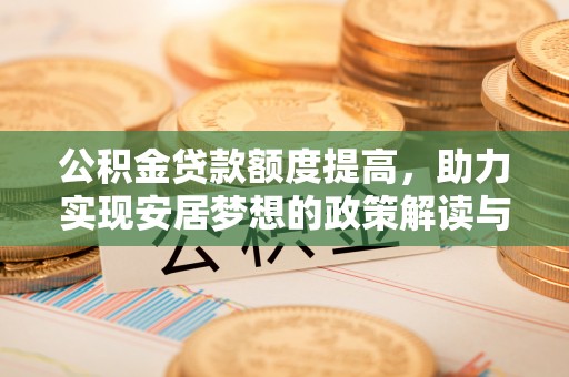 高埗公积金贷款额度提高，助力实现安居梦想的政策解读与未来展望