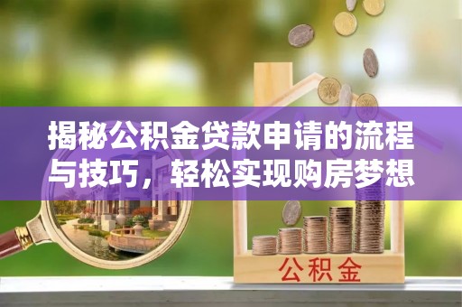 高埗揭秘公积金贷款申请的流程与技巧，轻松实现购房梦想