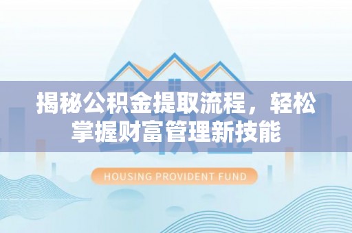 高埗揭秘公积金提取流程，轻松掌握财富管理新技能