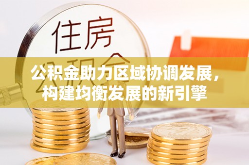 高埗公积金助力区域协调发展，构建均衡发展的新引擎