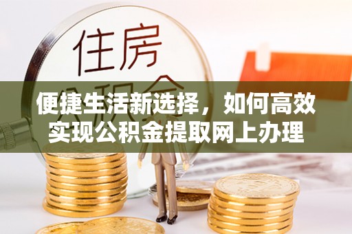高埗便捷生活新选择，如何高效实现公积金提取网上办理