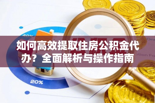 高埗如何高效提取住房公积金代办？全面解析与操作指南