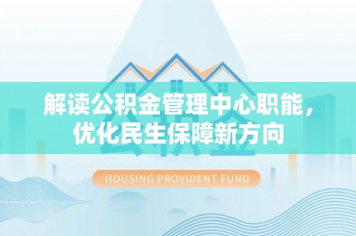 高埗解读公积金管理中心职能，优化民生保障新方向