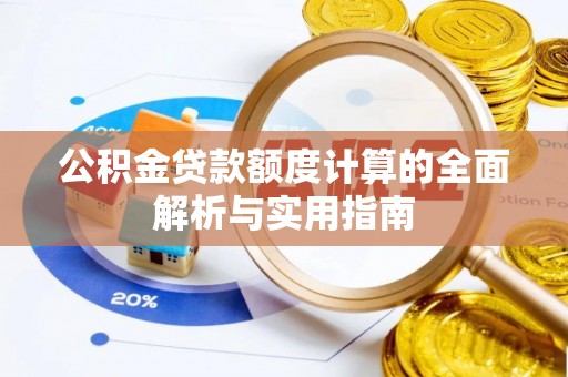 高埗公积金贷款额度计算的全面解析与实用指南