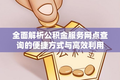 高埗全面解析公积金服务网点查询的便捷方式与高效利用