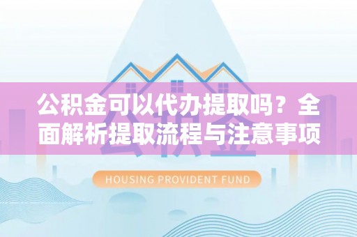 高埗公积金可以代办提取吗？全面解析提取流程与注意事项