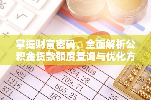 高埗掌握财富密码，全面解析公积金贷款额度查询与优化方案