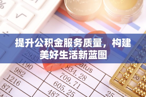 高埗提升公积金服务质量，构建美好生活新蓝图