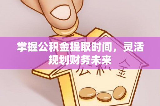 高埗掌握公积金提取时间，灵活规划财务未来